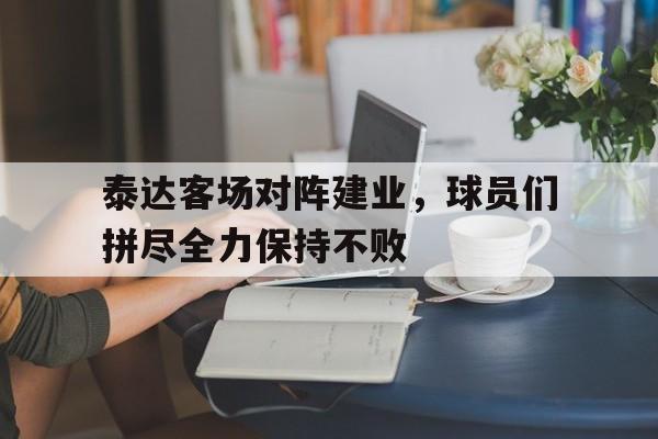 泰达客场对阵建业,球员们拼尽全力保持不败 泰达客场对阵建业,球员们拼尽全力保持不败