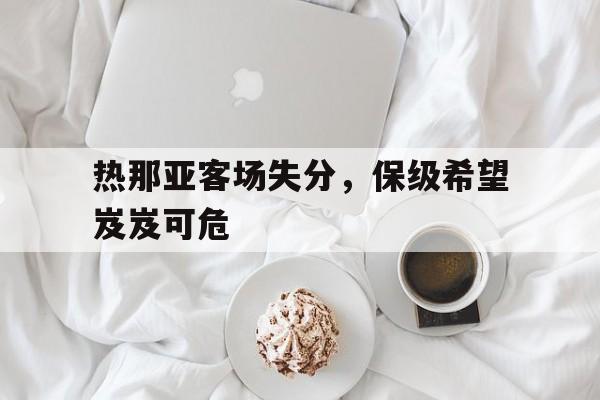 大发娱乐官方网站-热那亚客场失分，保级希望岌岌可危的简单介绍