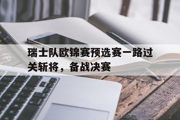 大发娱乐平台-瑞士队欧锦赛预选赛一路过关斩将，备战决赛(瑞士联赛欧冠名额)