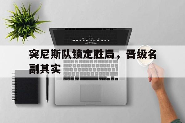 突尼斯队锁定胜局，晋级名副其实