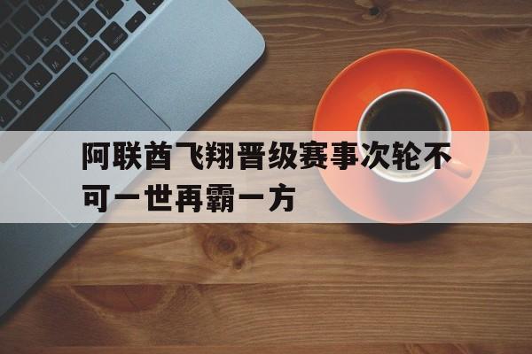 大发娱乐官网-阿联酋飞翔晋级赛事次轮不可一世再霸一方的简单介绍