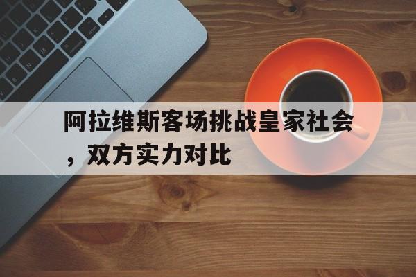 大发娱乐官网-关于阿拉维斯客场挑战皇家社会，双方实力对比的信息