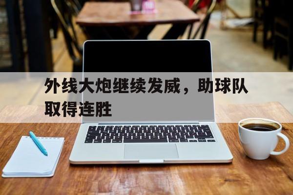 大发娱乐平台-外线大炮继续发威，助球队取得连胜的简单介绍